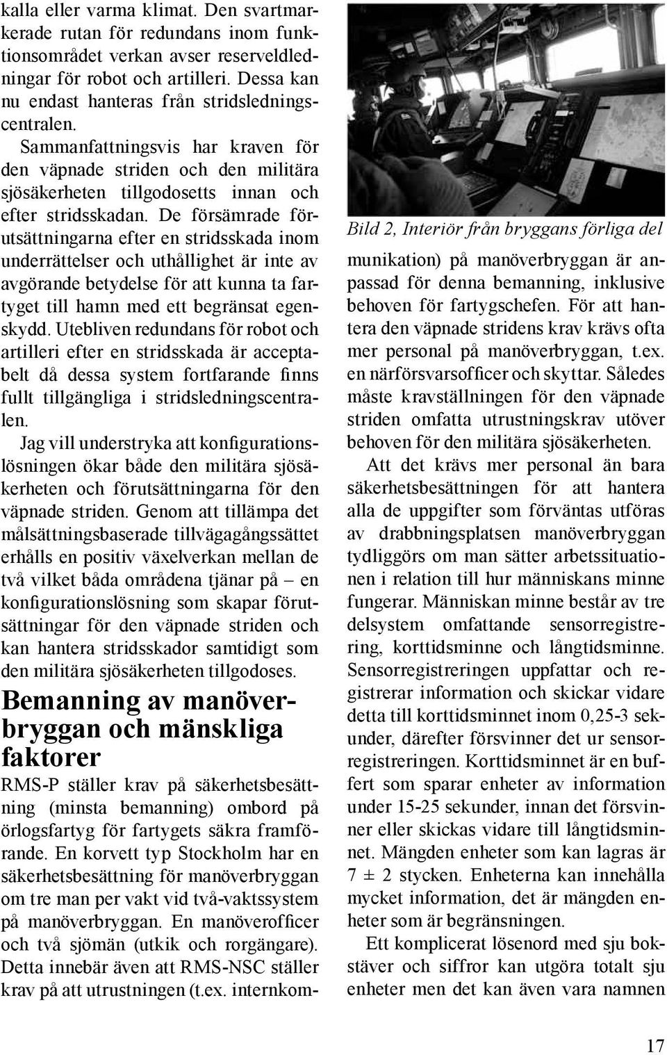 De försämrade förutsättningarna efter en stridsskada inom underrättelser och uthållighet är inte av avgörande betydelse för att kunna ta fartyget till hamn med ett begränsat egenskydd.