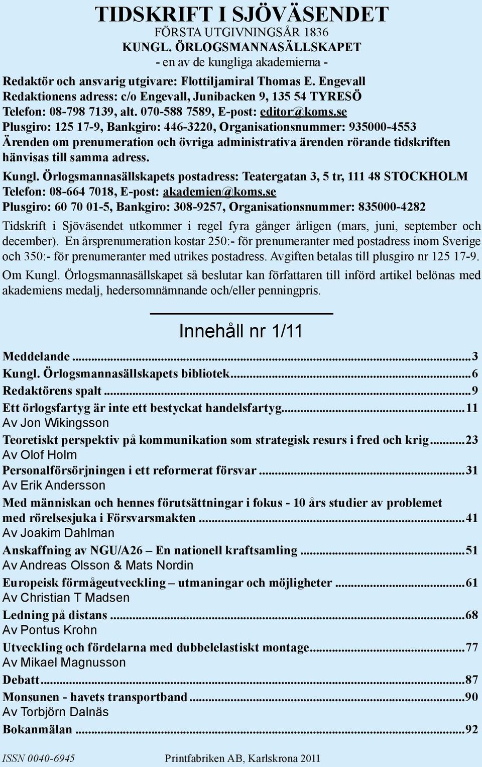 se Plusgiro: 125 17-9, Bankgiro: 446-3220, Organisationsnummer: 935000-4553 Ärenden om prenumeration och övriga administrativa ärenden rörande tidskriften hänvisas till samma adress. Kungl.