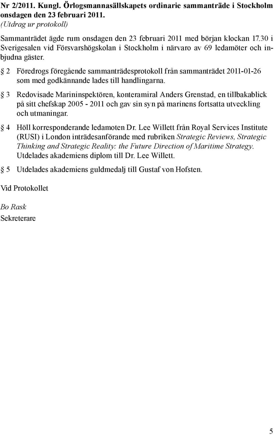 2 Föredrogs föregående sammanträdesprotokoll från sammanträdet 2011-01-26 som med godkännande lades till handlingarna.