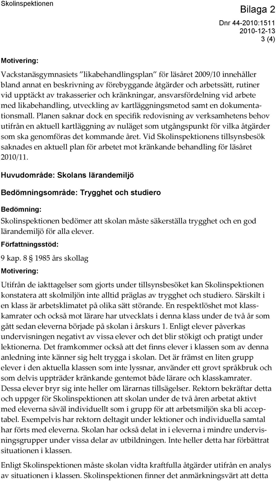 Planen saknar dock en specifik redovisning av verksamhetens behov utifrån en aktuell kartläggning av nuläget som utgångspunkt för vilka åtgärder som ska genomföras det kommande året.