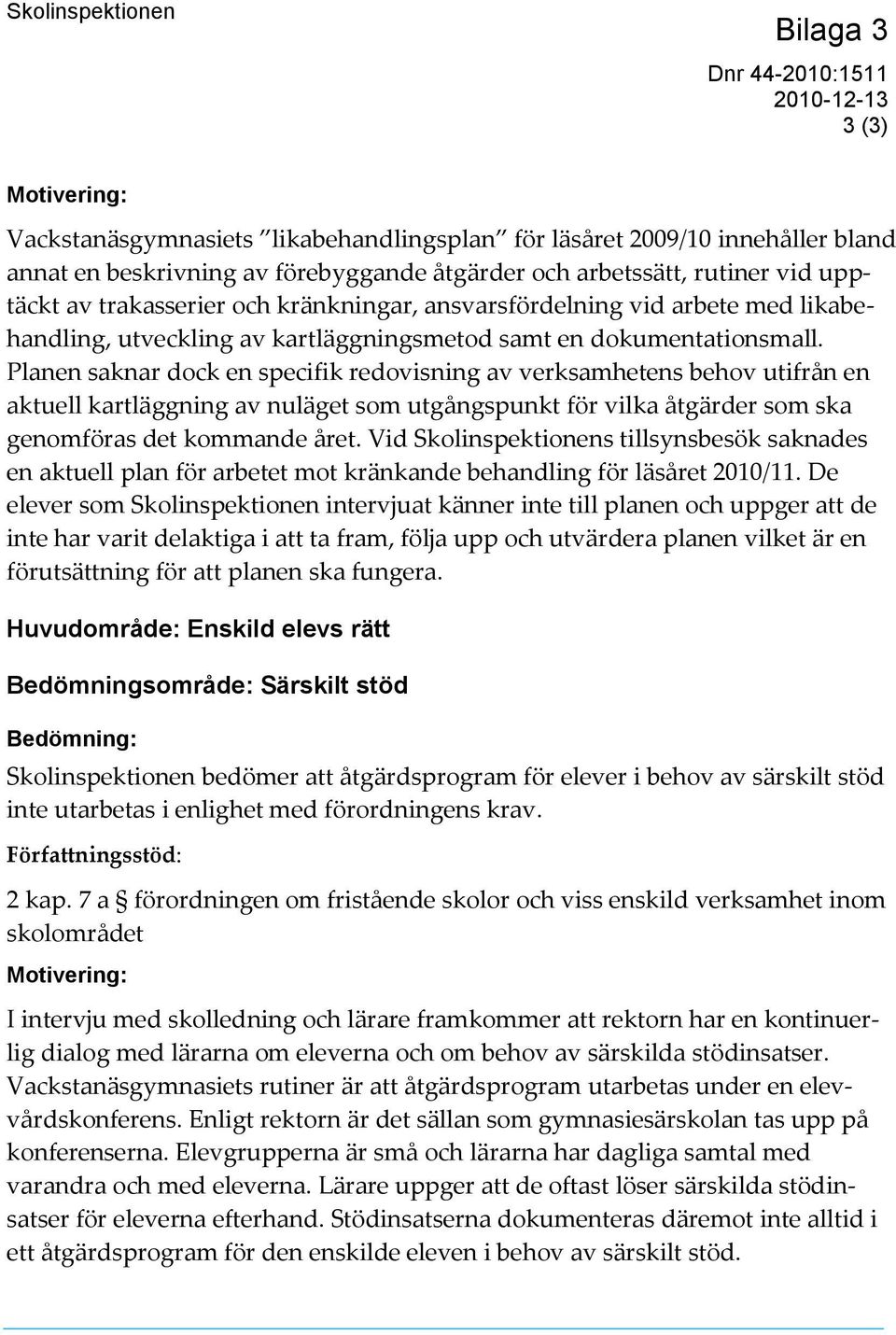 Planen saknar dock en specifik redovisning av verksamhetens behov utifrån en aktuell kartläggning av nuläget som utgångspunkt för vilka åtgärder som ska genomföras det kommande året.