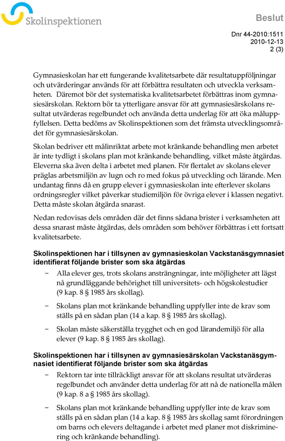 Rektorn bör ta ytterligare ansvar för att gymnasiesärskolans resultat utvärderas regelbundet och använda detta underlag för att öka måluppfyllelsen.