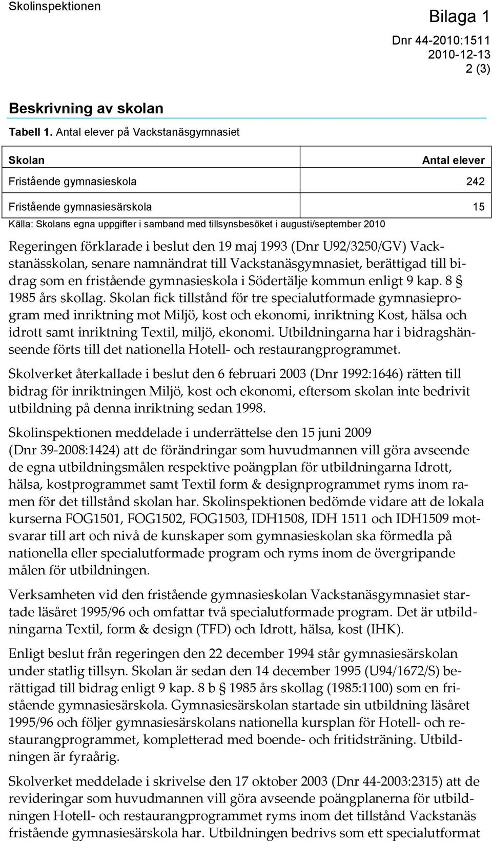 2010 Regeringen förklarade i beslut den 19 maj 1993 (Dnr U92/3250/GV) Vackstanässkolan, senare namnändrat till Vackstanäsgymnasiet, berättigad till bidrag som en fristående gymnasieskola i Södertälje