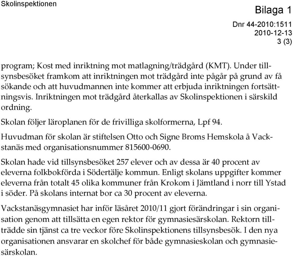 Inriktningen mot trädgård återkallas av Skolinspektionen i särskild ordning. Skolan följer läroplanen för de frivilliga skolformerna, Lpf 94.