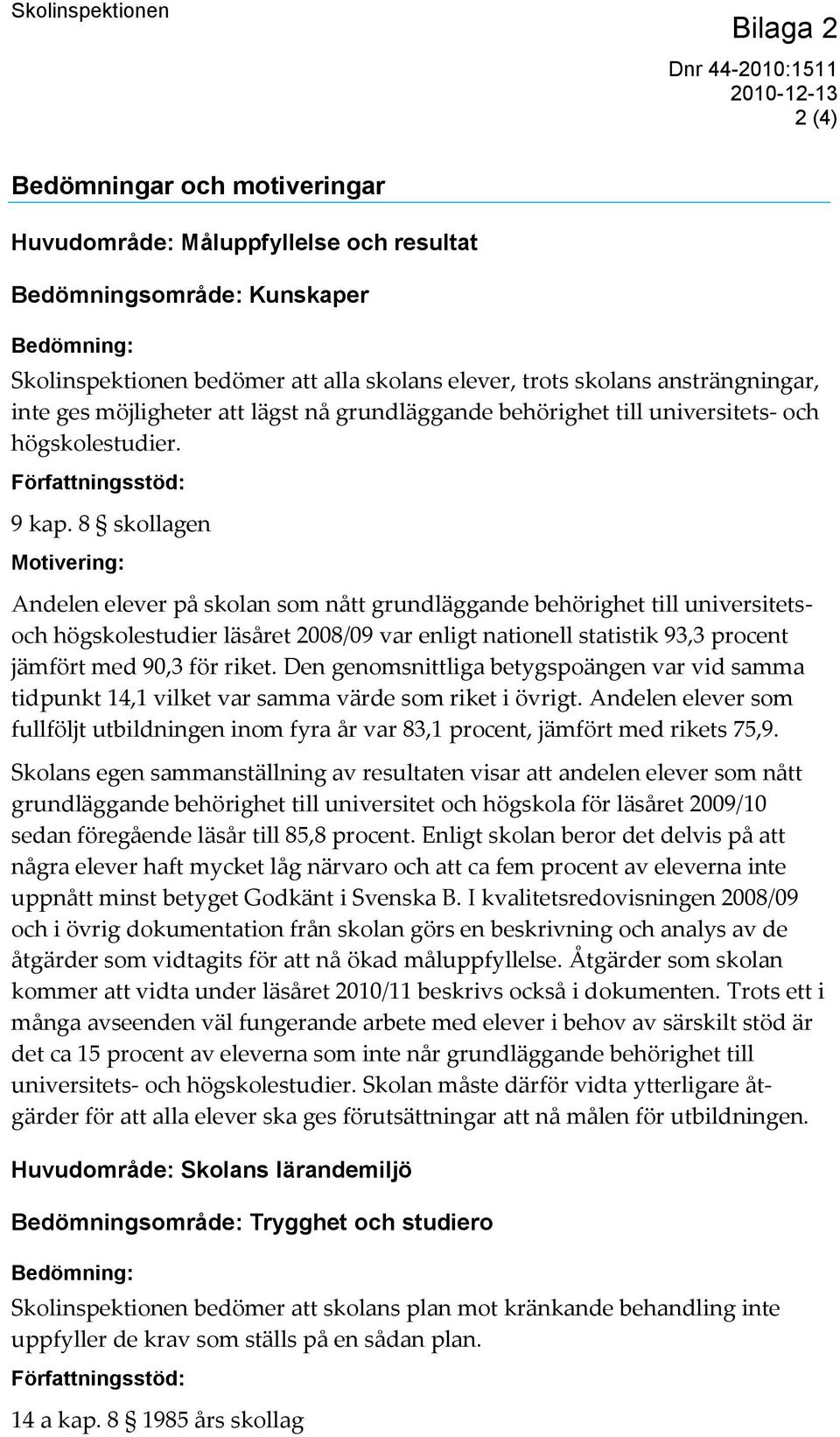 8 skollagen Motivering: Andelen elever på skolan som nått grundläggande behörighet till universitetsoch högskolestudier läsåret 2008/09 var enligt nationell statistik 93,3 procent jämfört med 90,3