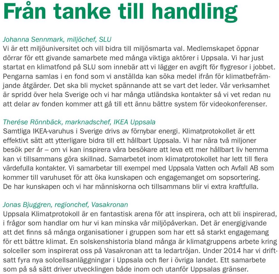 Pengarna samlas i en fond som vi anställda kan söka medel ifrån för klimatbefrämjande åtgärder. Det ska bli mycket spännande att se vart det leder.