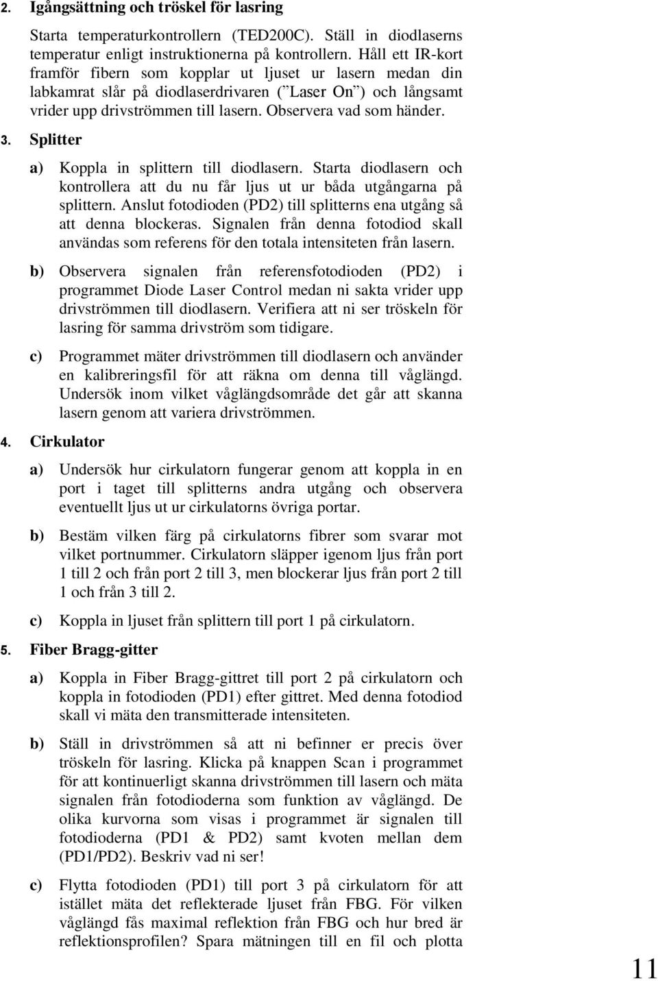 3. Splitter a) Koppla in splittern till diodlasern. Starta diodlasern och kontrollera att du nu får ljus ut ur båda utgångarna på splittern.