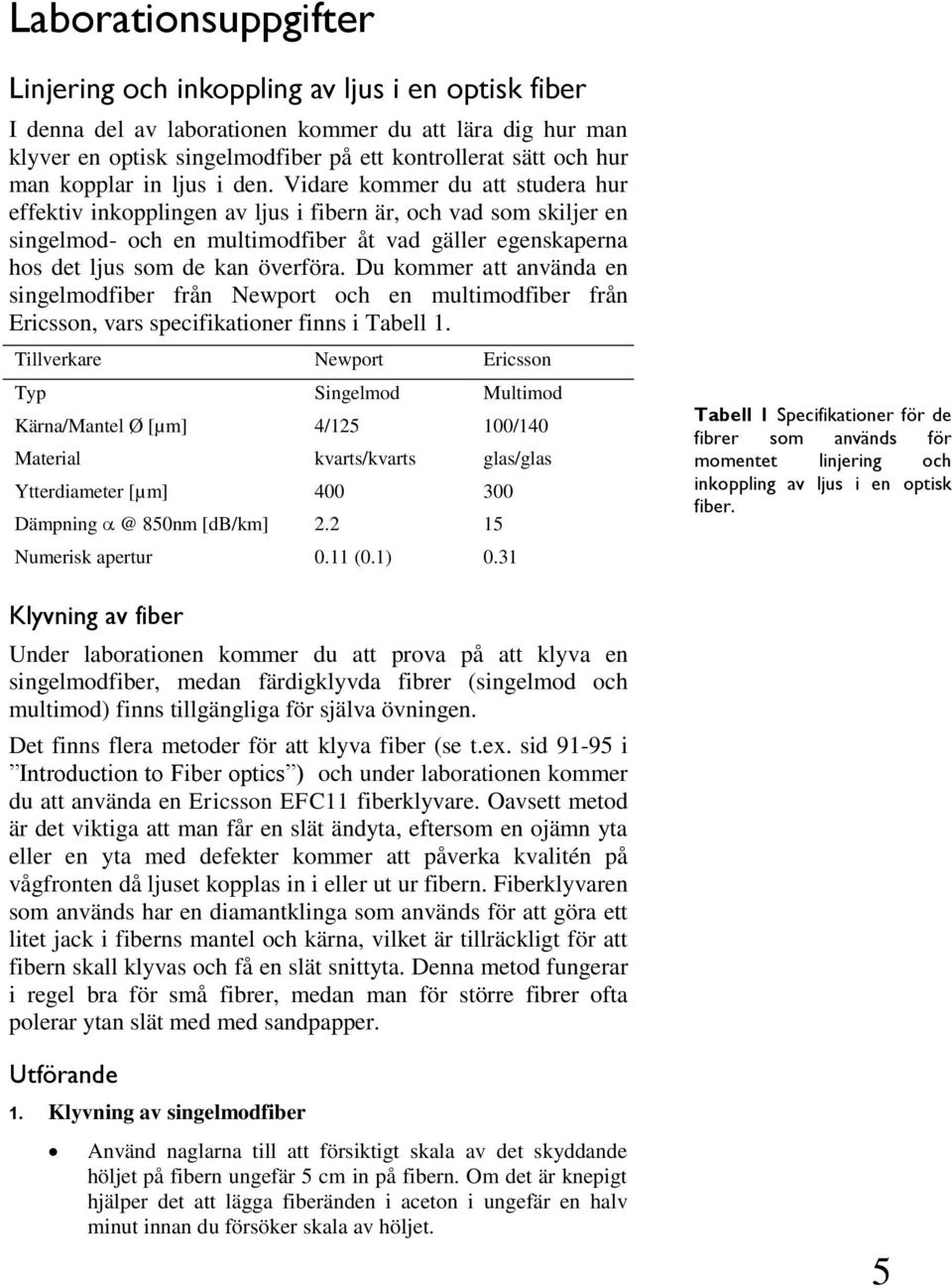 Vidare kommer du att studera hur effektiv inkopplingen av ljus i fibern är, och vad som skiljer en singelmod- och en multimodfiber åt vad gäller egenskaperna hos det ljus som de kan överföra.