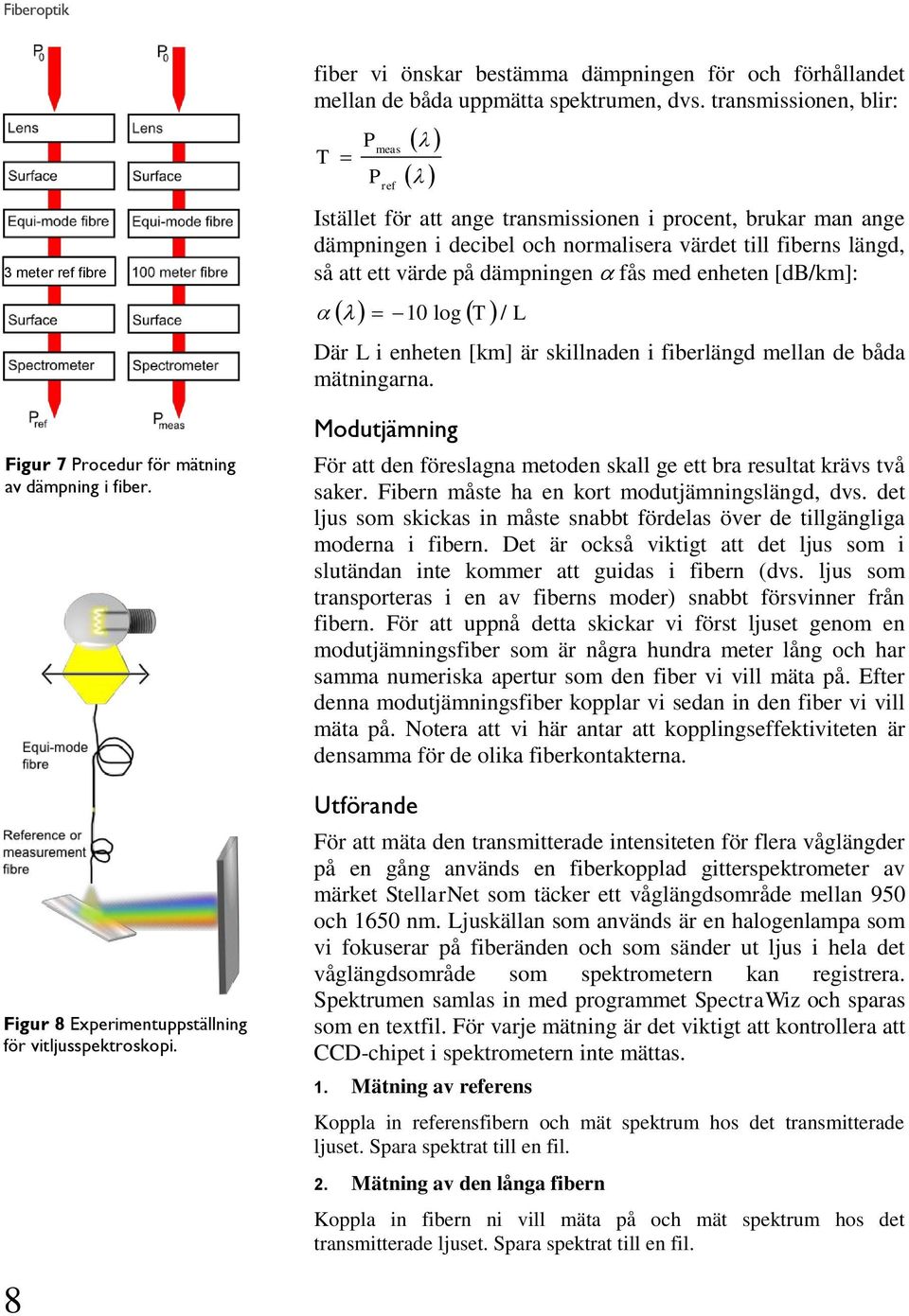 transmissionen, blir: T P P meas ref Istället för att ange transmissionen i procent, brukar man ange dämpningen i decibel och normalisera värdet till fiberns längd, så att ett värde på dämpningen fås