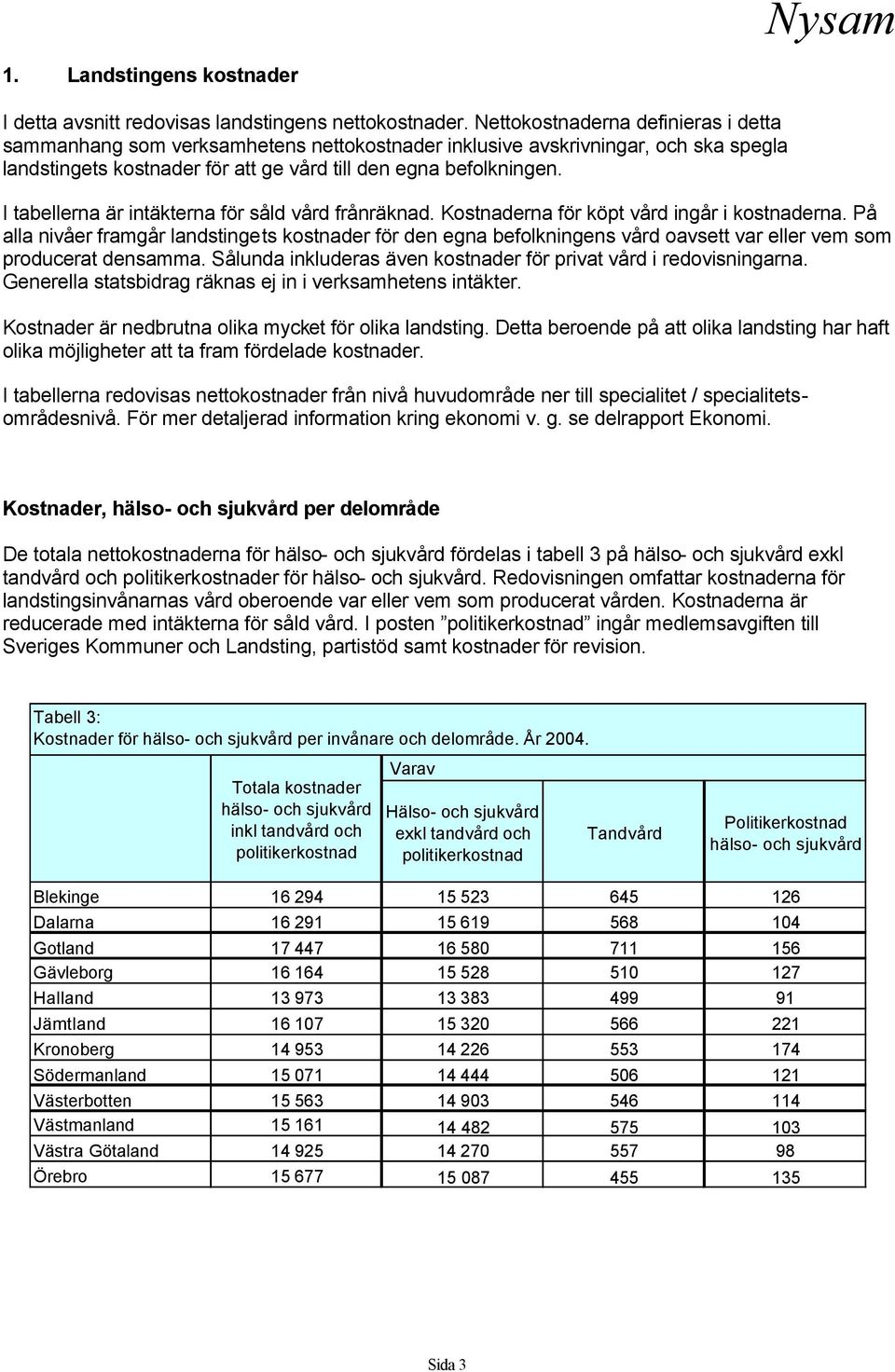 I tabellerna är intäkterna för såld vård frånräknad. Kostnaderna för köpt vård ingår i kostnaderna.