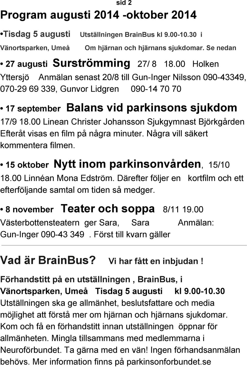 00 Linean Christer Johansson Sjukgymnast Björkgården Efteråt visas en film på några minuter. Några vill säkert kommentera filmen. 15 oktober Nytt inom parkinsonvården, 15/10 18.