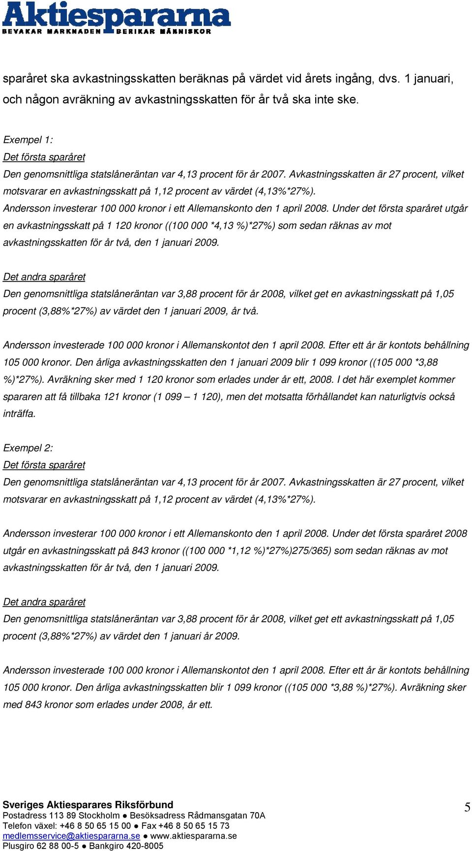 Avkastningsskatten är 27 procent, vilket motsvarar en avkastningsskatt på 1,12 procent av värdet (4,13%*27%). Andersson investerar 100 000 kronor i ett Allemanskonto den 1 april 2008.