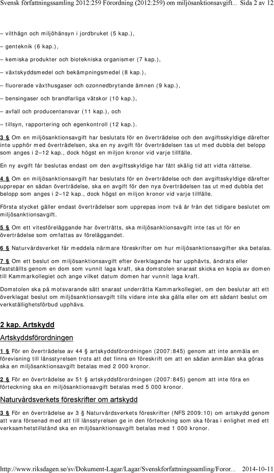 ). 3 Om en miljösanktionsavgift har beslutats för en överträdelse och den avgiftsskyldige därefter inte upphör med överträdelsen, ska en ny avgift för överträdelsen tas ut med dubbla det belopp som