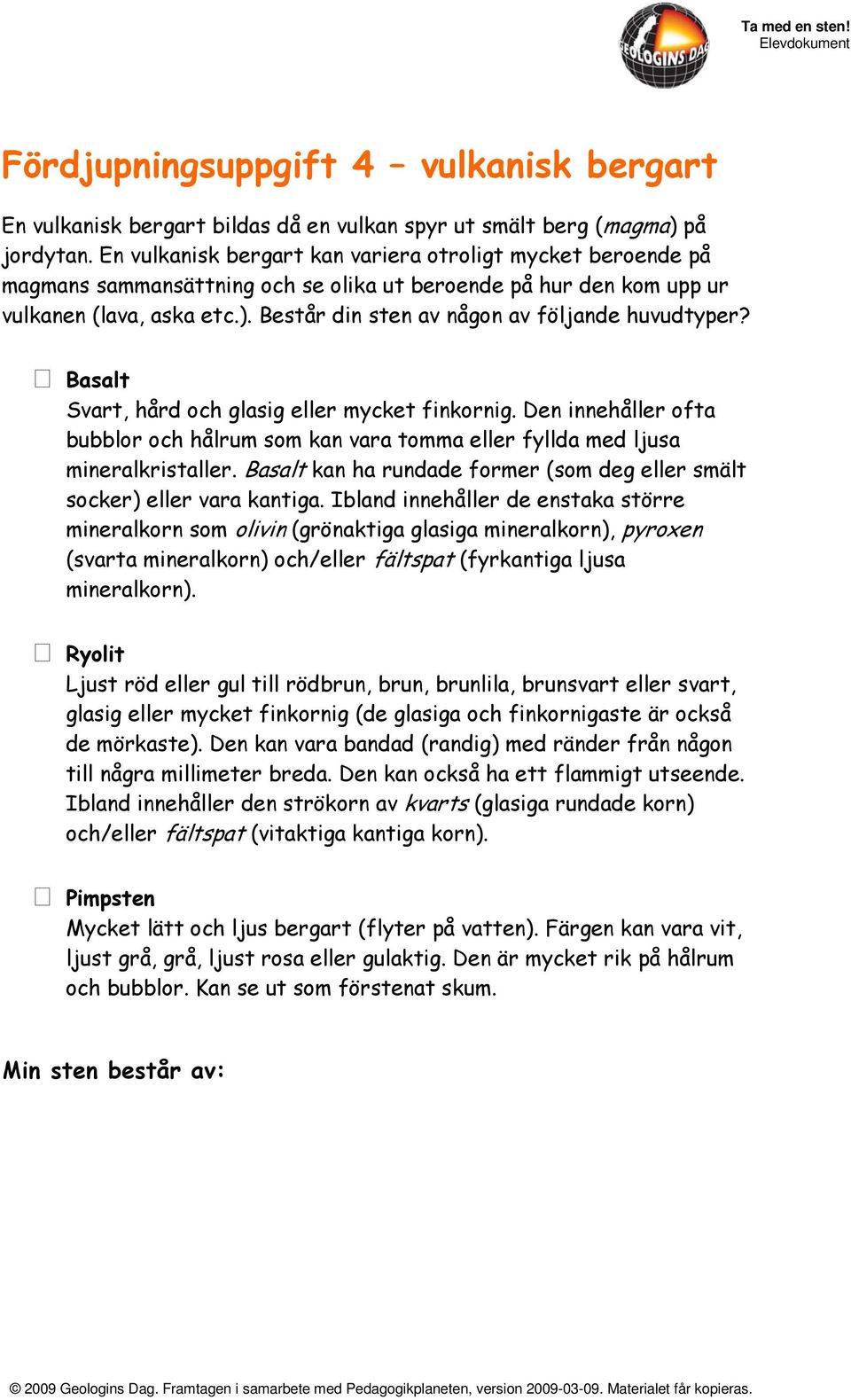 Består din sten av någon av följande huvudtyper? Basalt Svart, hård och glasig eller mycket finkornig.