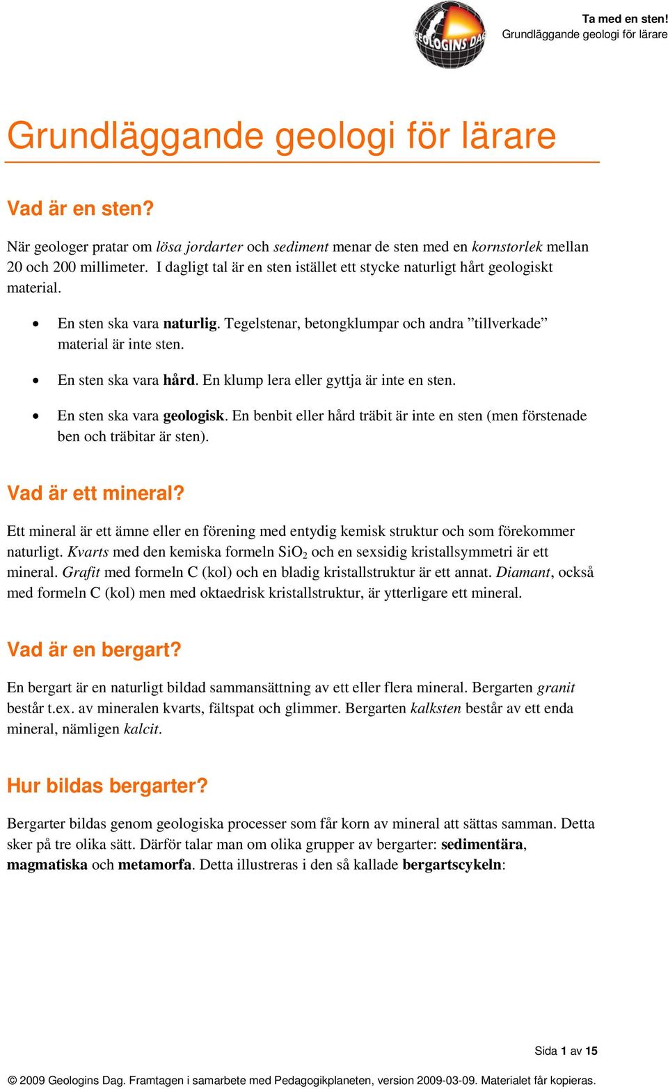 En sten ska vara hård. En klump lera eller gyttja är inte en sten. En sten ska vara geologisk. En benbit eller hård träbit är inte en sten (men förstenade ben och träbitar är sten).