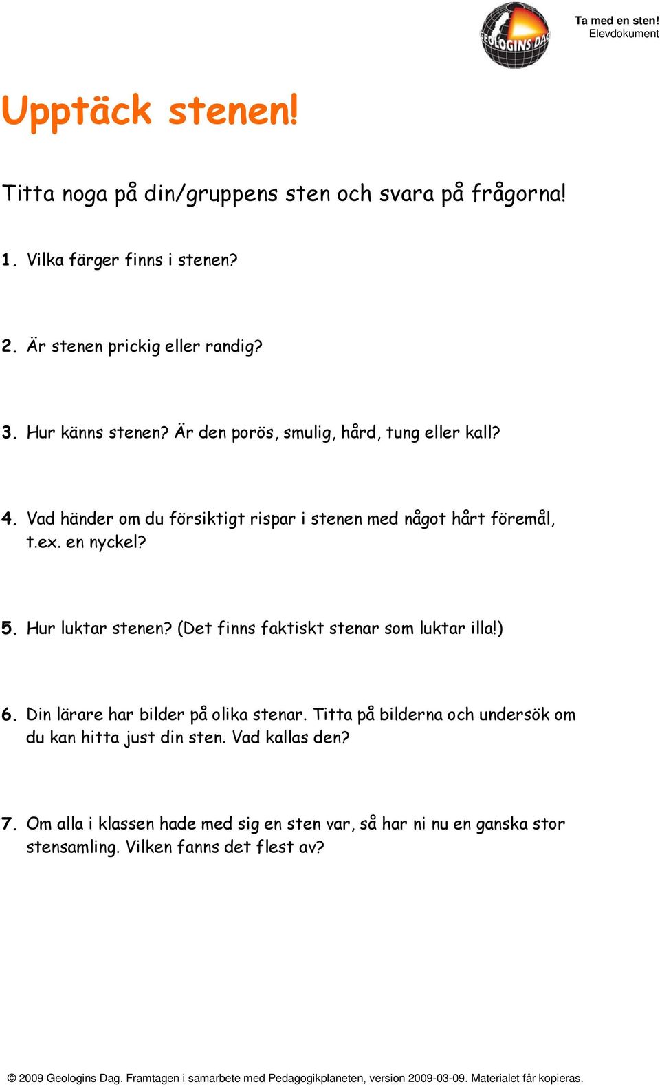 en nyckel? 5. Hur luktar stenen? (Det finns faktiskt stenar som luktar illa!) 6. Din lärare har bilder på olika stenar.