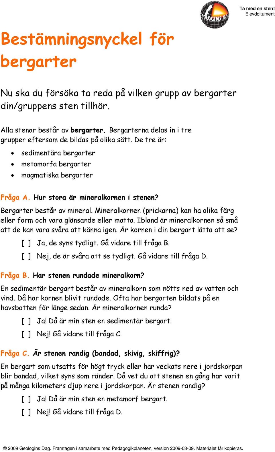 Bergarter består av mineral. Mineralkornen (prickarna) kan ha olika färg eller form och vara glänsande eller matta. Ibland är mineralkornen så små att de kan vara svåra att känna igen.