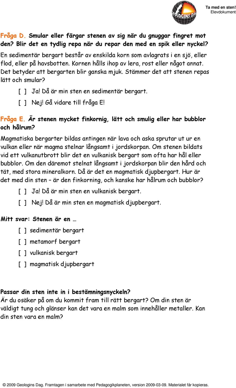 Stämmer det att stenen repas lätt och smular? [ ] Ja! Då är min sten en sedimentär bergart. [ ] Nej! Gå vidare till fråga E! Fråga E.