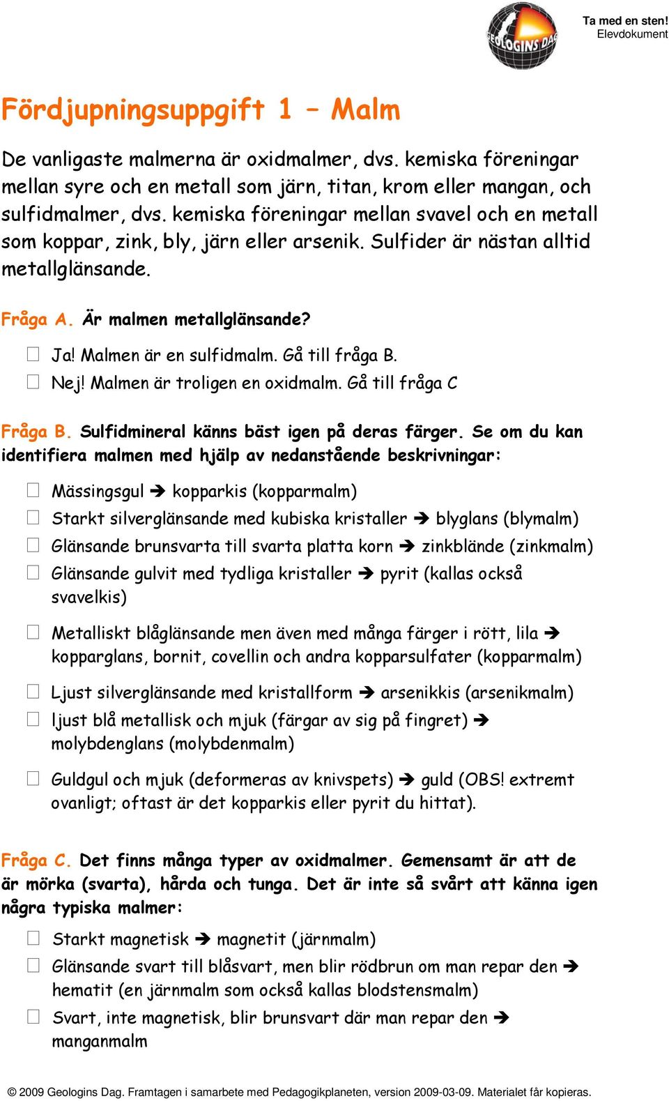 Gå till fråga B. Nej! Malmen är troligen en oxidmalm. Gå till fråga C Fråga B. Sulfidmineral känns bäst igen på deras färger.