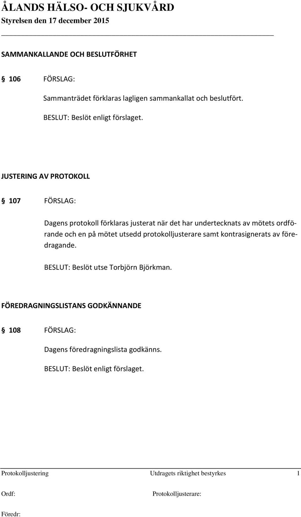 och en på mötet utsedd protokolljusterare samt kontrasignerats av föredragande. BESLUT: Beslöt utse Torbjörn Björkman.