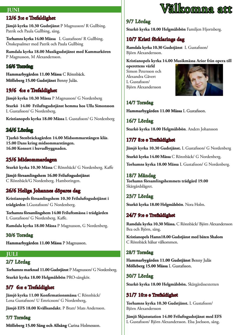 00 Gudstjänst Benny Julås. 19/6 4:e e Trefaldighet Jämjö kyrka 10.30 Mässa P Magnusson/ G Nordenberg Sturkö 14.00 Friluftsgudstjänst hemma hos Ulla Simonsson L Gustafsson/ G Nordenberg.