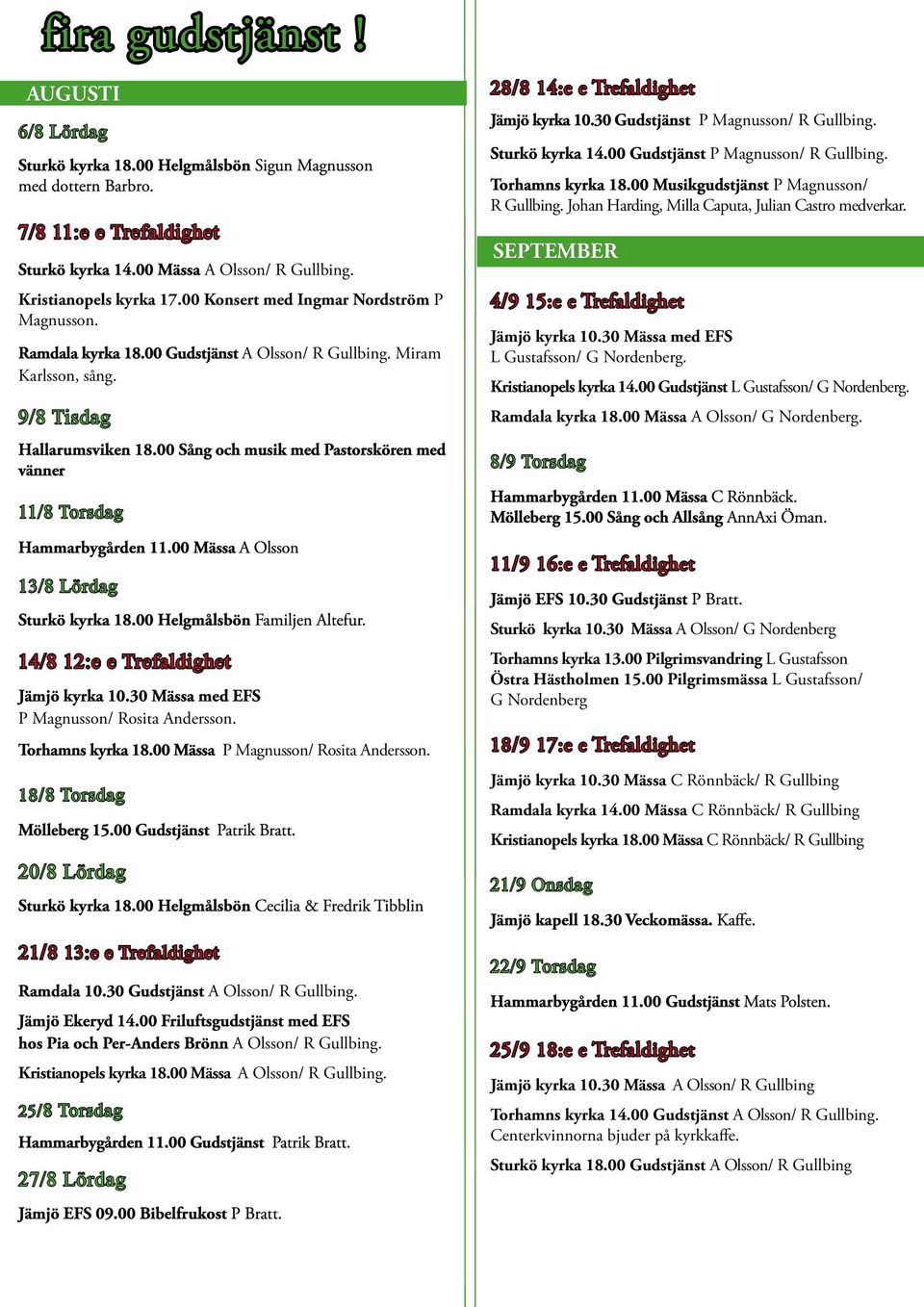 00 Sång och musik med Pastorskören med vänner 11/8 Torsdag Hammarbygården 11.00 Mässa A Olsson 13/8 Lördag Sturkö kyrka 18.00 Helgmålsbön Familjen Altefur. 14/8 12:e e Trefaldighet Jämjö kyrka 10.