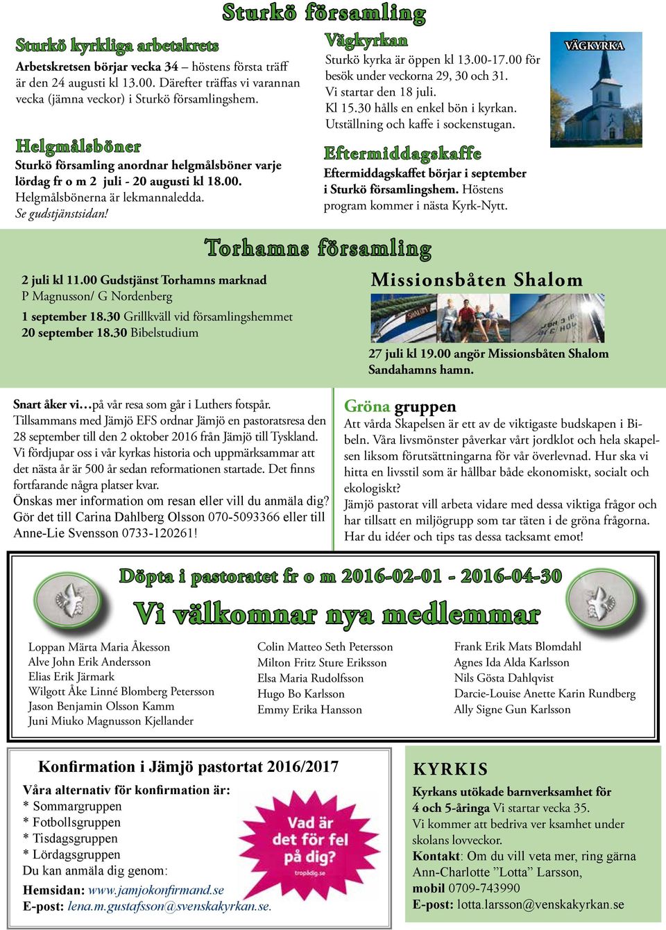 Sturkö församling Vägkyrkan Sturkö kyrka är öppen kl 13.00-17.00 för besök under veckorna 29, 30 och 31. Vi startar den 18 juli. Kl 15.30 hålls en enkel bön i kyrkan.