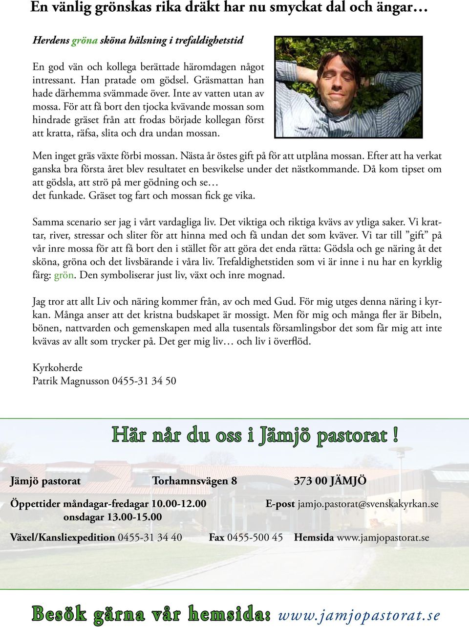 För att få bort den tjocka kvävande mossan som hindrade gräset från att frodas började kollegan först att kratta, räfsa, slita och dra undan mossan. Men inget gräs växte förbi mossan.