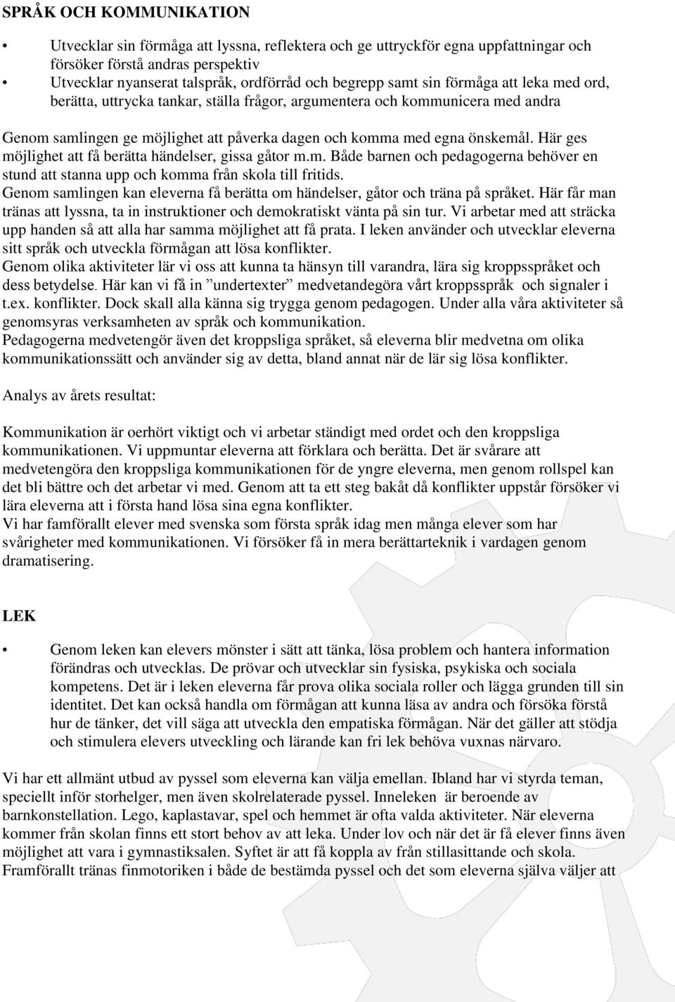 Här ges möjlighet att få berätta händelser, gissa gåtor m.m. Både barnen och pedagogerna behöver en stund att stanna upp och komma från skola till fritids.