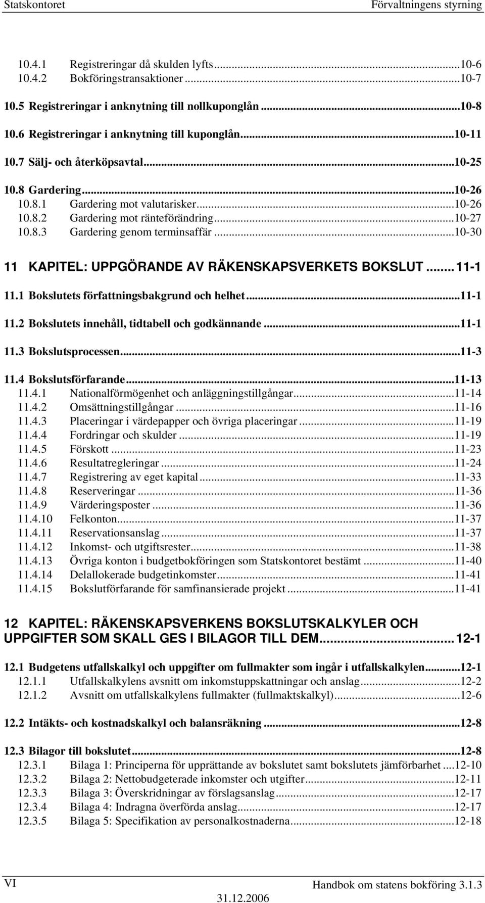 ..10-27 10.8.3 Gardering genom terminsaffär...10-30 11 KAPITEL: UPPGÖRANDE AV RÄKENSKAPSVERKETS BOKSLUT...11-1 11.1 Bokslutets författningsbakgrund och helhet...11-1 11.2 Bokslutets innehåll, tidtabell och godkännande.