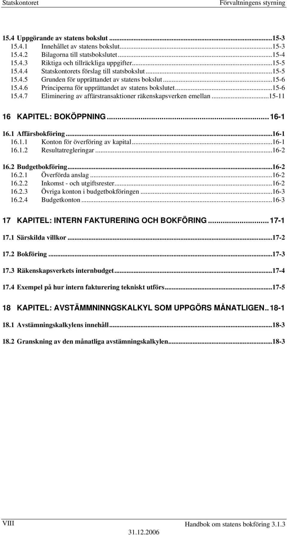 ..15-11 16 KAPITEL: BOKÖPPNING...16-1 16.1 Affärsbokföring...16-1 16.1.1 Konton för överföring av kapital...16-1 16.1.2 Resultatregleringar...16-2 16.2 Budgetbokföring...16-2 16.2.1 Överförda anslag.