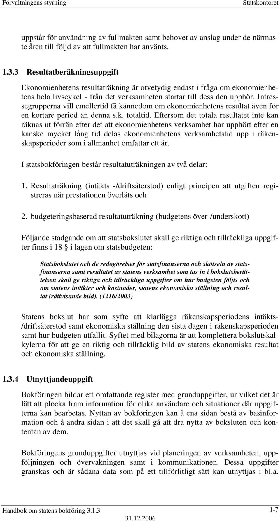 Intressegrupperna vill emellertid få kännedom om ekonomienhetens resultat även för en kortare period än denna s.k. totaltid.