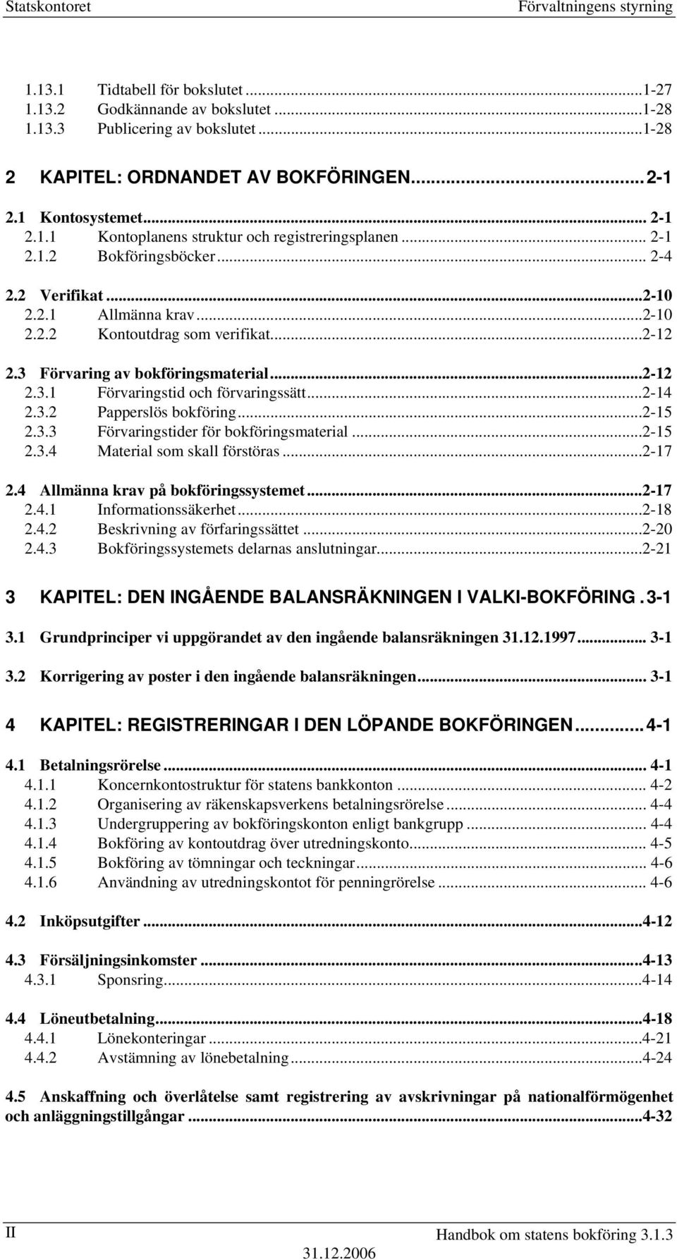 3 Förvaring av bokföringsmaterial...2-12 2.3.1 Förvaringstid och förvaringssätt...2-14 2.3.2 Papperslös bokföring...2-15 2.3.3 Förvaringstider för bokföringsmaterial...2-15 2.3.4 Material som skall förstöras.