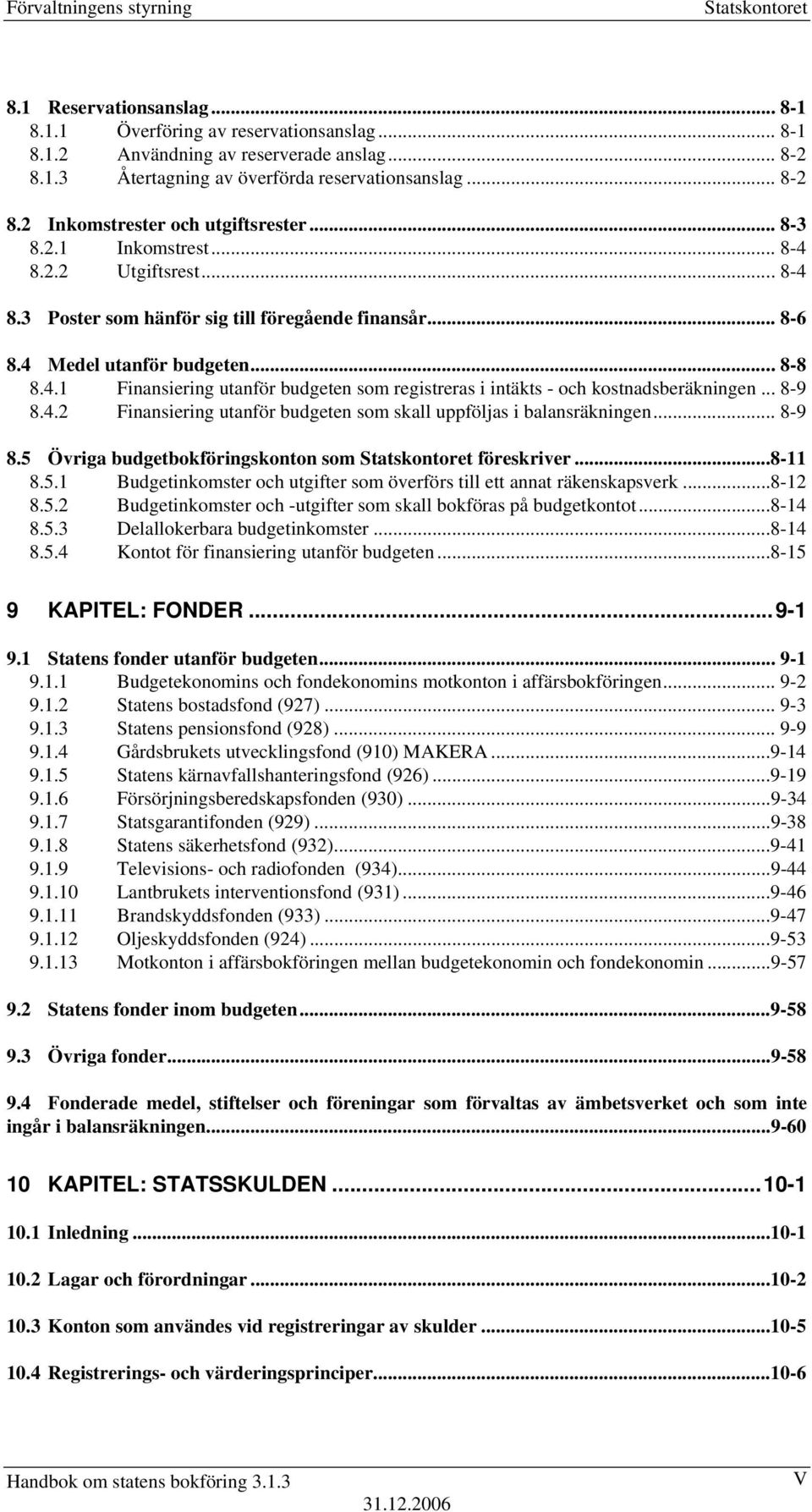 .. 8-9 8.4.2 Finansiering utanför budgeten som skall uppföljas i balansräkningen... 8-9 8.5 Övriga budgetbokföringskonton som föreskriver...8-11 8.5.1 Budgetinkomster och utgifter som överförs till ett annat räkenskapsverk.