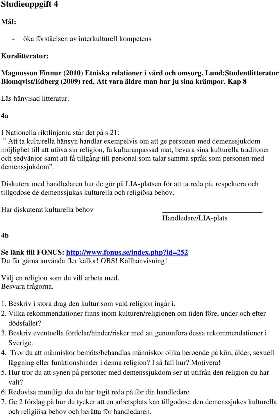 4a I Nationella riktlinjerna står det på s 21: Att ta kulturella hänsyn handlar exempelvis om att ge personen med demenssjukdom möjlighet till att utöva sin religion, få kulturanpassad mat, bevara