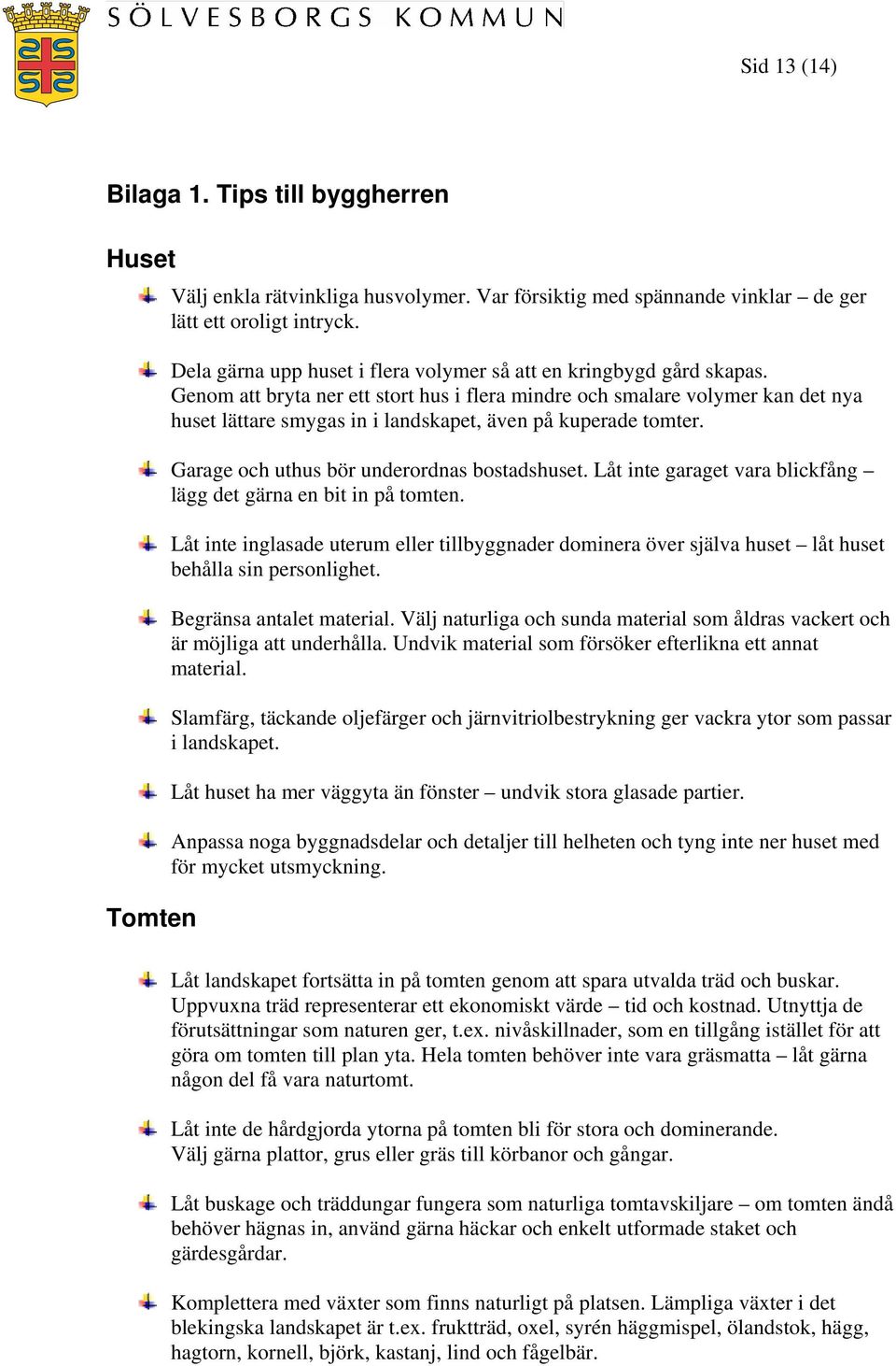 Genom att bryta ner ett stort hus i flera mindre och smalare volymer kan det nya huset lättare smygas in i landskapet, även på kuperade tomter. Garage och uthus bör underordnas bostadshuset.