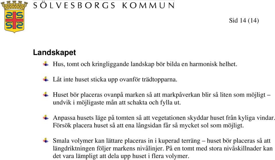 Anpassa husets läge på tomten så att vegetationen skyddar huset från kyliga vindar. Försök placera huset så att ena långsidan får så mycket sol som möjligt.