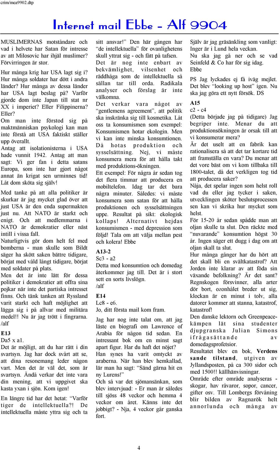 Filippinerna? Eller? Om man inte förstod sig på maktmänniskan psykologi kan man inte förstå att USA faktiskt ställer upp överallt. Antag att isolationisterna i USA hade vunnit 1942.