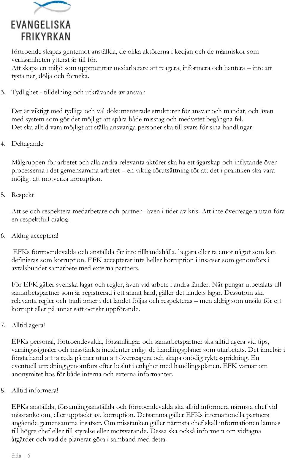 Tydlighet - tilldelning och utkrävande av ansvar Det är viktigt med tydliga och väl dokumenterade strukturer för ansvar och mandat, och även med system som gör det möjligt att spåra både misstag och