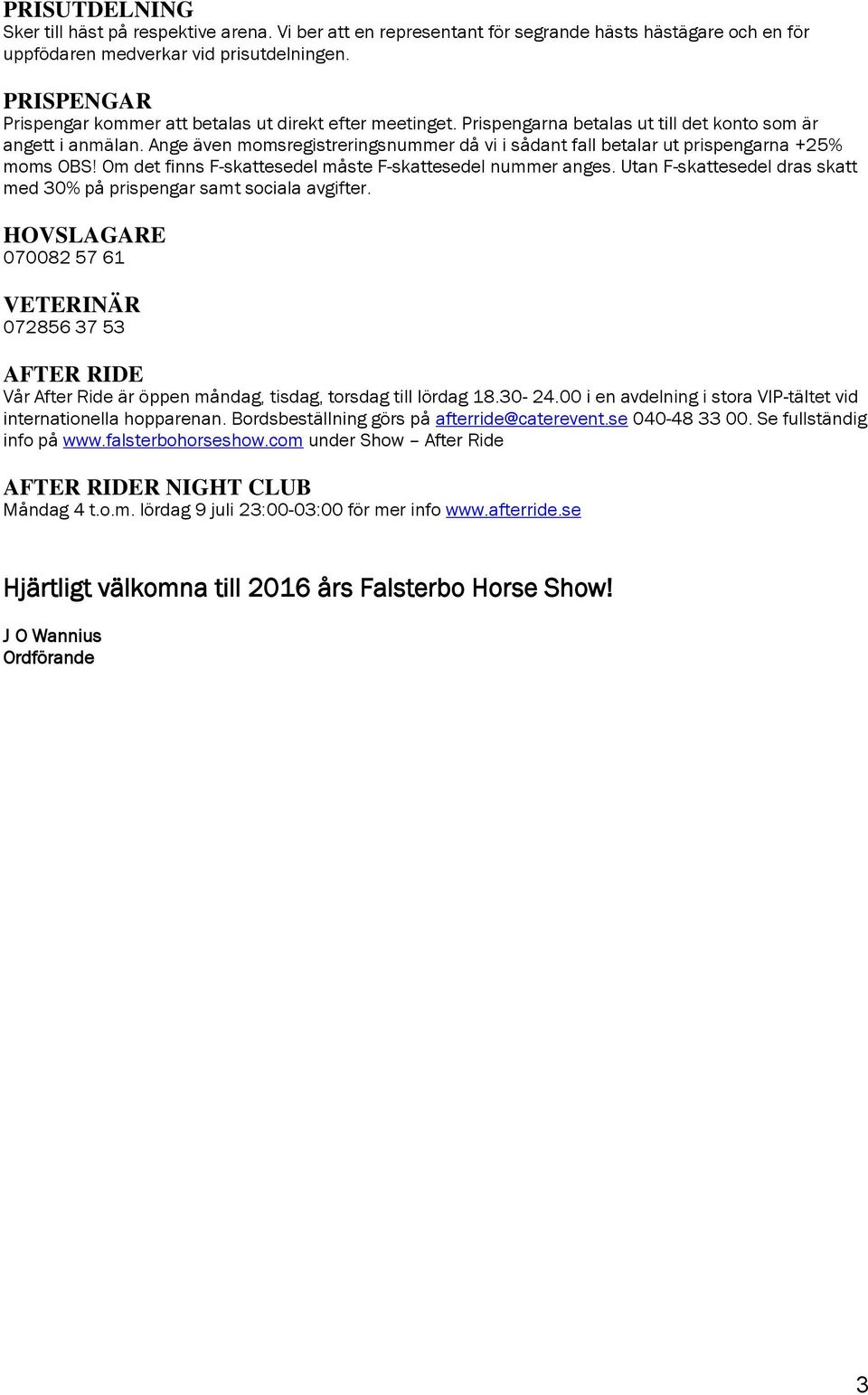 Ange även momsregistreringsnummer då vi i sådant fall betalar ut prispengarna +25% moms OBS! Om det finns F-skattesedel måste F-skattesedel nummer anges.