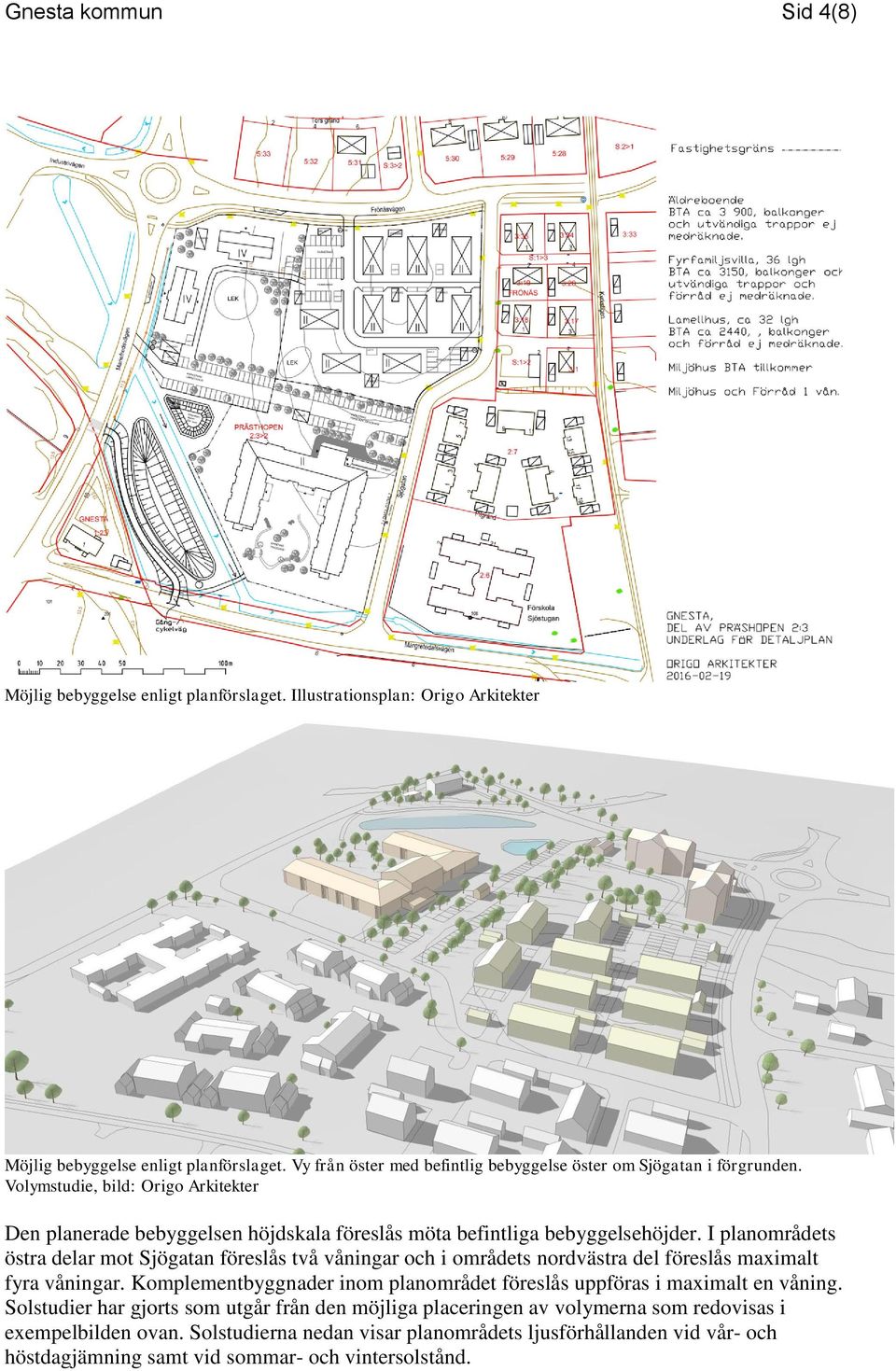 I planområdets östra delar mot Sjögatan föreslås två våningar och i områdets nordvästra del föreslås maximalt fyra våningar.