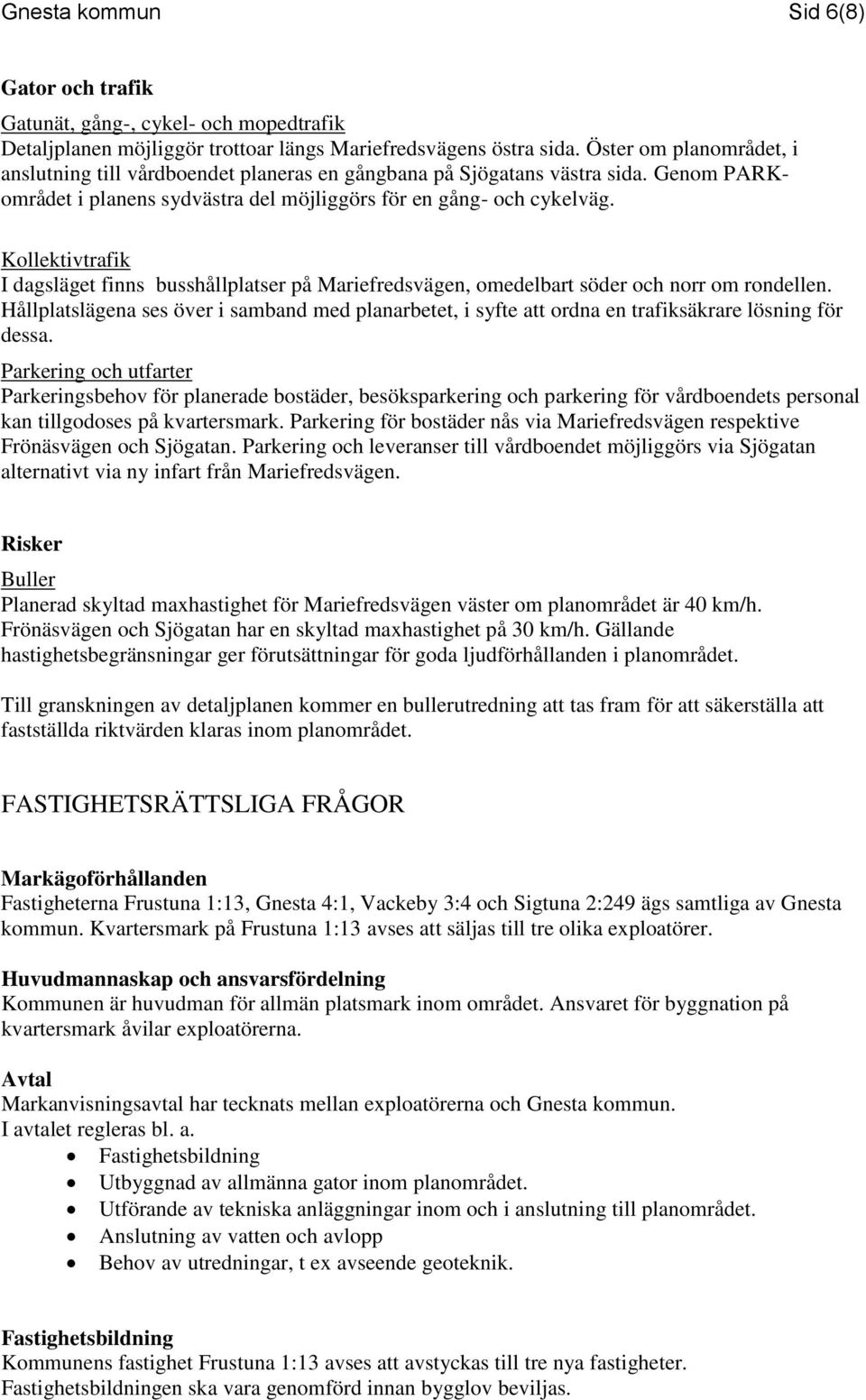Kollektivtrafik I dagsläget finns busshållplatser på Mariefredsvägen, omedelbart söder och norr om rondellen.