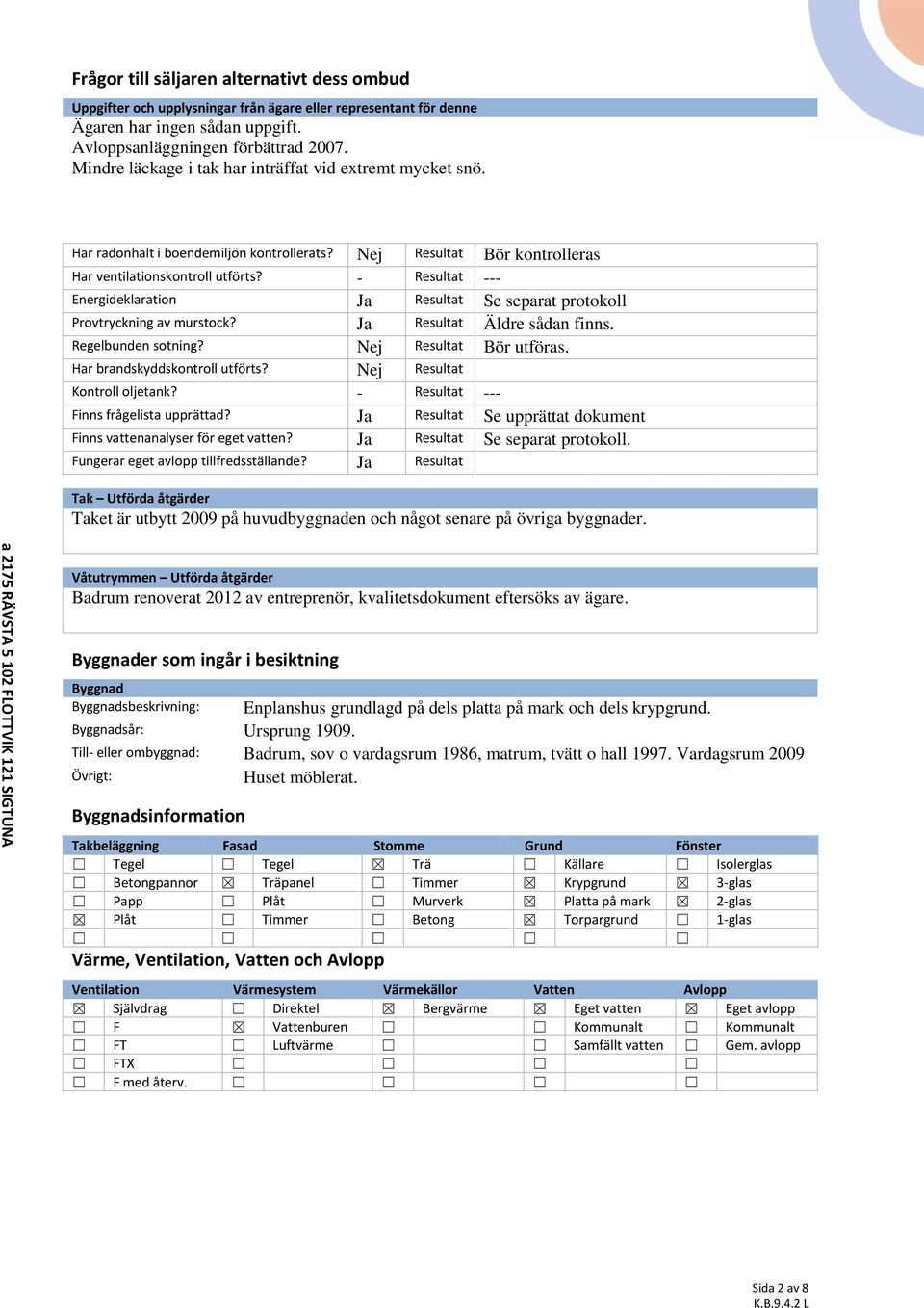 - Resultat --- Energideklaration Ja Resultat Se separat protokoll Provtryckning av murstock? Ja Resultat Äldre sådan finns. Regelbunden sotning? Nej Resultat Bör utföras.