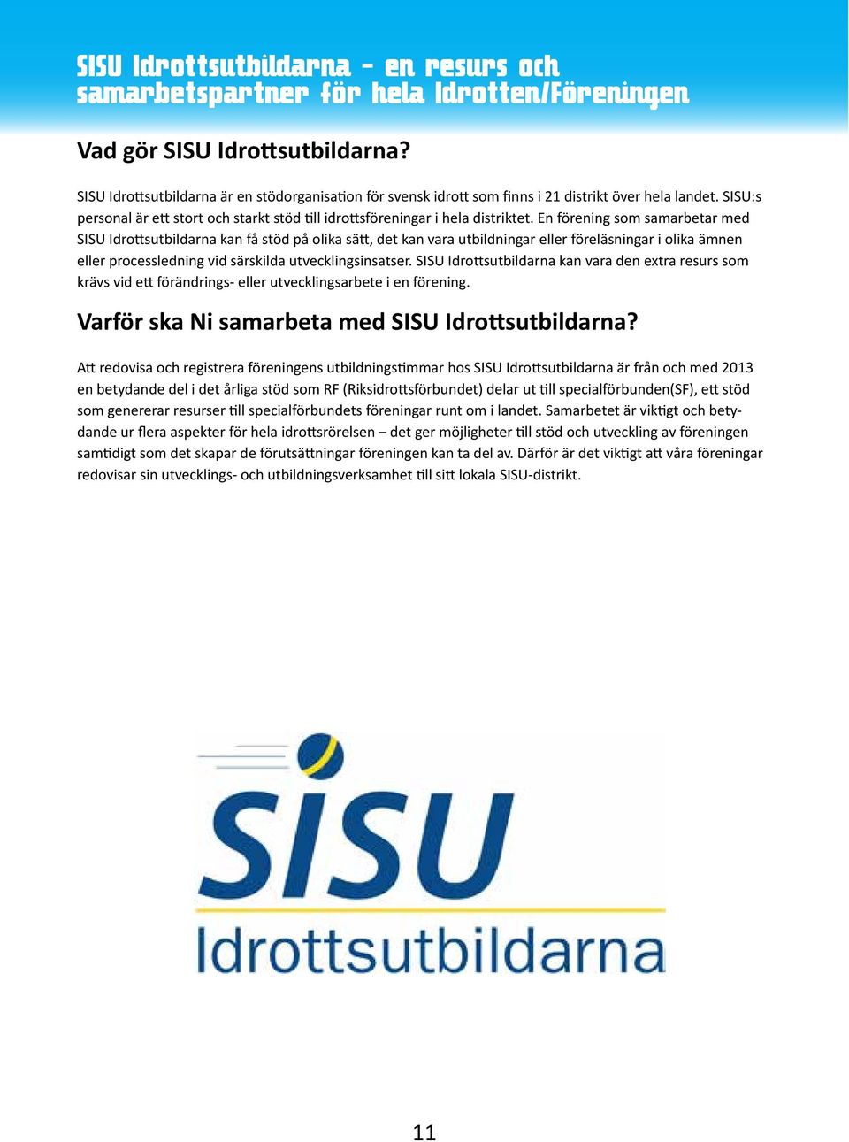 En förening som samarbetar med SISU Idrottsutbildarna kan få stöd på olika sätt, det kan vara utbildningar eller föreläsningar i olika ämnen eller processledning vid särskilda utvecklingsinsatser.