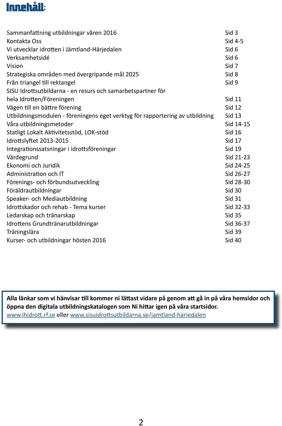 föreningens eget verktyg för rapportering av utbildning Sid 13 Våra utbildningsmetoder Sid 14-15 Statligt Lokalt Aktivitetsstöd, LOK-stöd Sid 16 Idrottslyftet 2013-2015 Sid 17 Integrationssatsningar