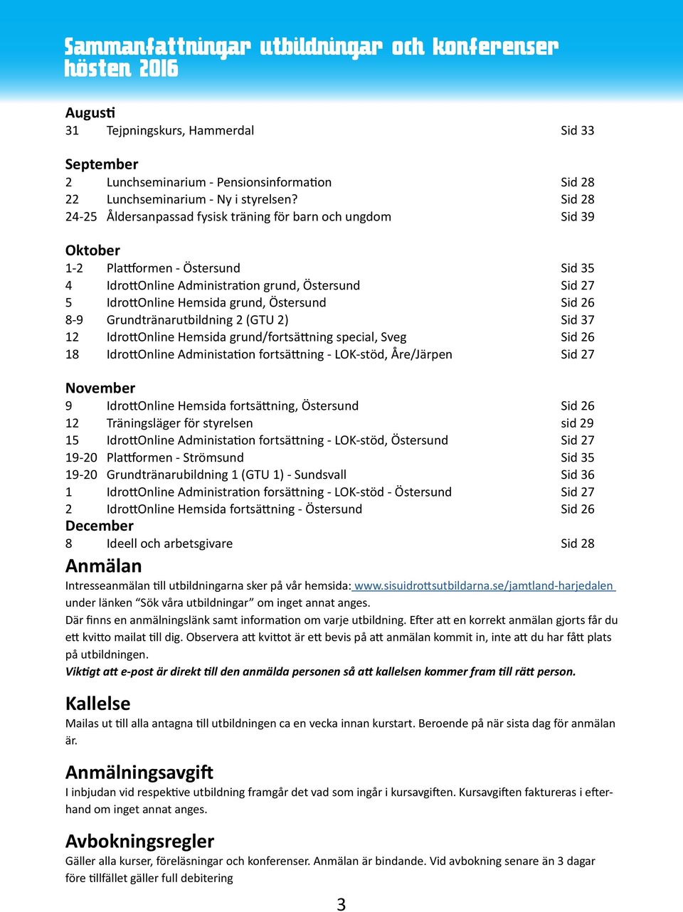 Östersund Sid 26 8-9 Grundtränarutbildning 2 (GTU 2) Sid 37 12 IdrottOnline Hemsida grund/fortsättning special, Sveg Sid 26 18 IdrottOnline Administation fortsättning - LOK-stöd, Åre/Järpen Sid 27