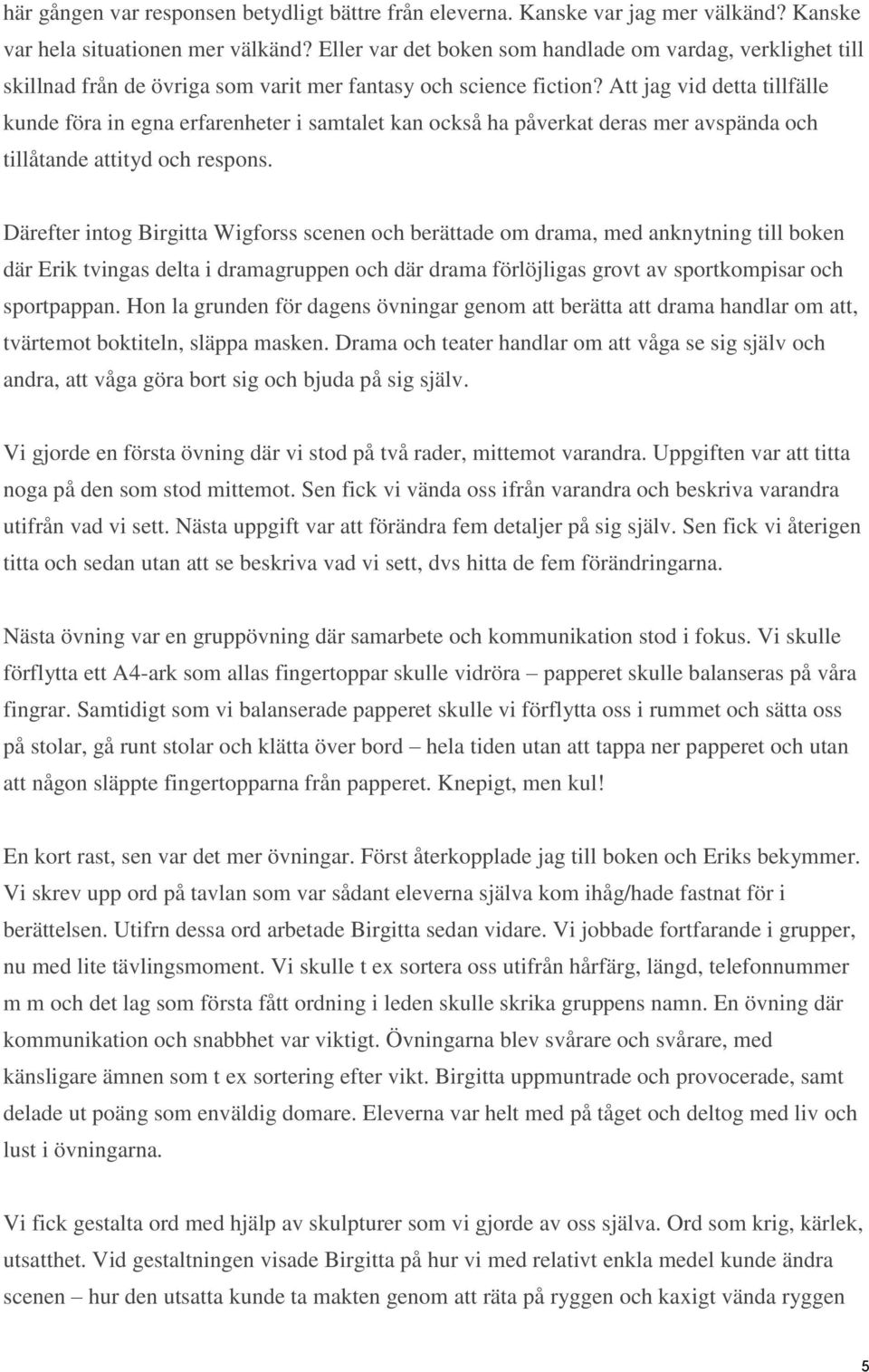 Att jag vid detta tillfälle kunde föra in egna erfarenheter i samtalet kan också ha påverkat deras mer avspända och tillåtande attityd och respons.