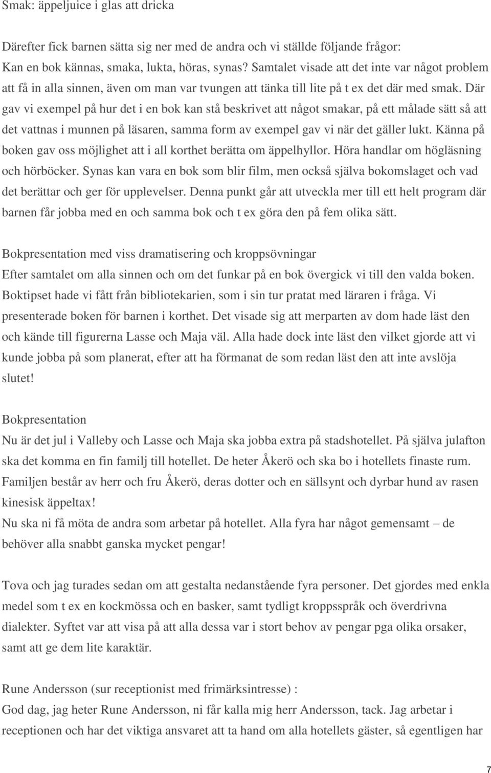 Där gav vi exempel på hur det i en bok kan stå beskrivet att något smakar, på ett målade sätt så att det vattnas i munnen på läsaren, samma form av exempel gav vi när det gäller lukt.