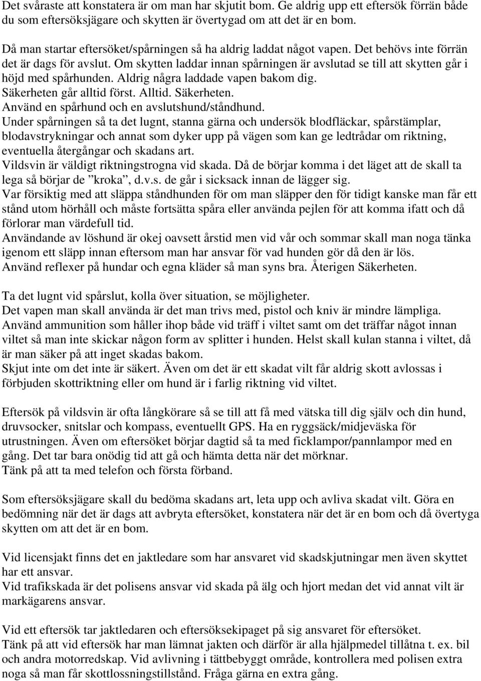 Om skytten laddar innan spårningen är avslutad se till att skytten går i höjd med spårhunden. Aldrig några laddade vapen bakom dig. Säkerheten går alltid först. Alltid. Säkerheten. Använd en spårhund och en avslutshund/ståndhund.