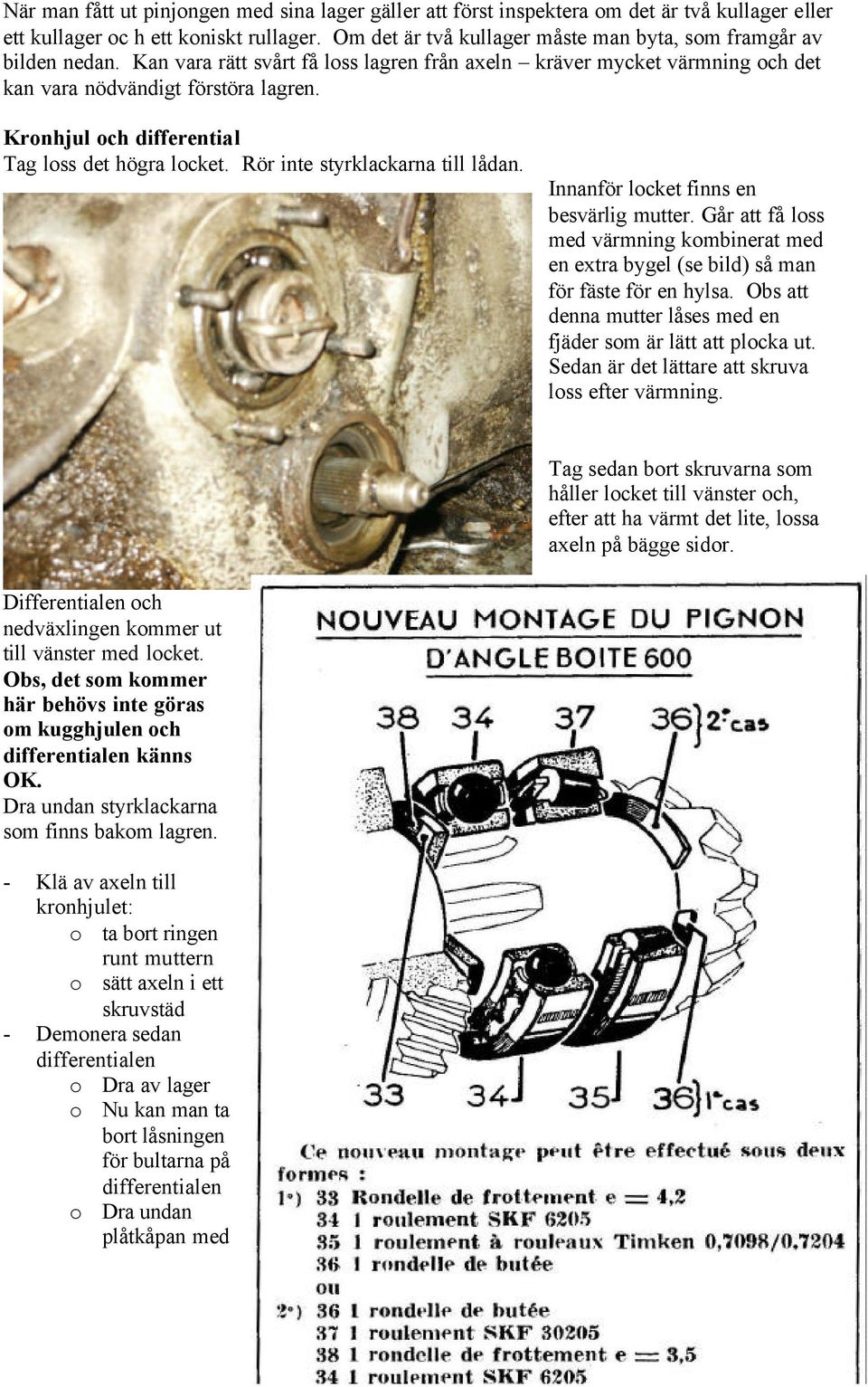 Kronhjul och differential Tag loss det högra locket. Rör inte styrklackarna till lådan. Innanför locket finns en besvärlig mutter.